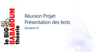 Réunion Projet
Présentation des tests
Semaine #3
 