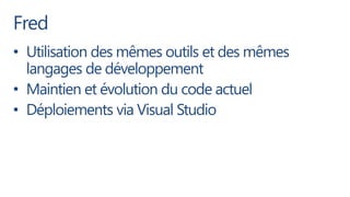 Fred
• Utilisation des mêmes outils et des mêmes
  langages de développement
• Maintien et évolution du code actuel
• Déploiements via Visual Studio
 
