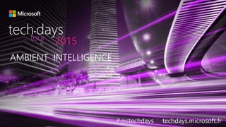 AMBIENT INTELLIGENCE
#mstechdays techdays.microsoft.fr
tech days•
2015tour
 