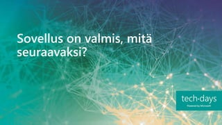 Sovellus on valmis, mitä
seuraavaksi?
 