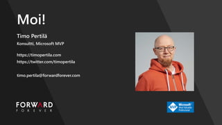 Moi!
Timo Pertilä
Konsultti, Microsoft MVP
https://timopertila.com
https://twitter.com/timopertila
timo.pertila@forwardforever.com
 