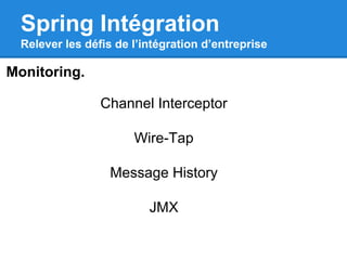 Spring Intégration
Relever les défis de l’intégration d’entreprise
Monitoring.
Channel Interceptor
Wire-Tap
Message History
JMX
 
