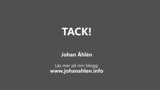 TACK! 
Johan Åhlén 
Läs mer på min blogg: 
www.johanahlen.info 

