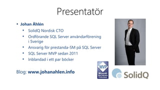 • Johan Åhlén 
Presentatör 
• SolidQ Nordisk CTO 
• Ordförande SQL Server användarförening 
i Sverige 
• Ansvarig för prestanda-SM på SQL Server 
• SQL Server MVP sedan 2011 
• Inblandad i ett par böcker 
Blog: www.johanahlen.info 
 