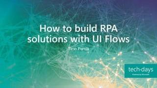 How to build RPA
solutions with UI Flows
Timo Pertilä
 