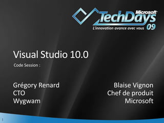 Visual Studio 10.0 Code Session : Grégory Renard CTO Wygwam Blaise Vignon Chef de produit Microsoft 