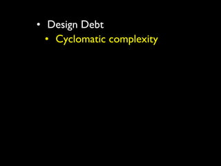 • Design Debt
  • Cyclomatic complexity
 