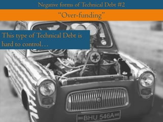Negative forms of Technical Debt #2
“Over-funding”
This type of Technical Debt is
hard to control…
 
