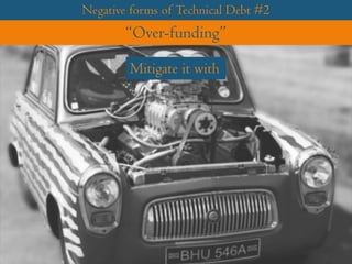 Negative forms of Technical Debt #2
“Over-funding”
Mitigate it with
 