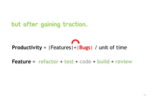 But after gaining traction..
Productivity = |Features|+|Bugs| / unit of time
Feature = refactor + test + code + build + review
13
 