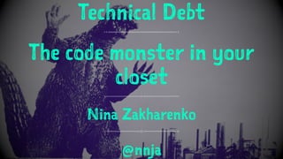 Technical Debt
The code monster in your
closet
Nina Zakharenko
@nnja
 