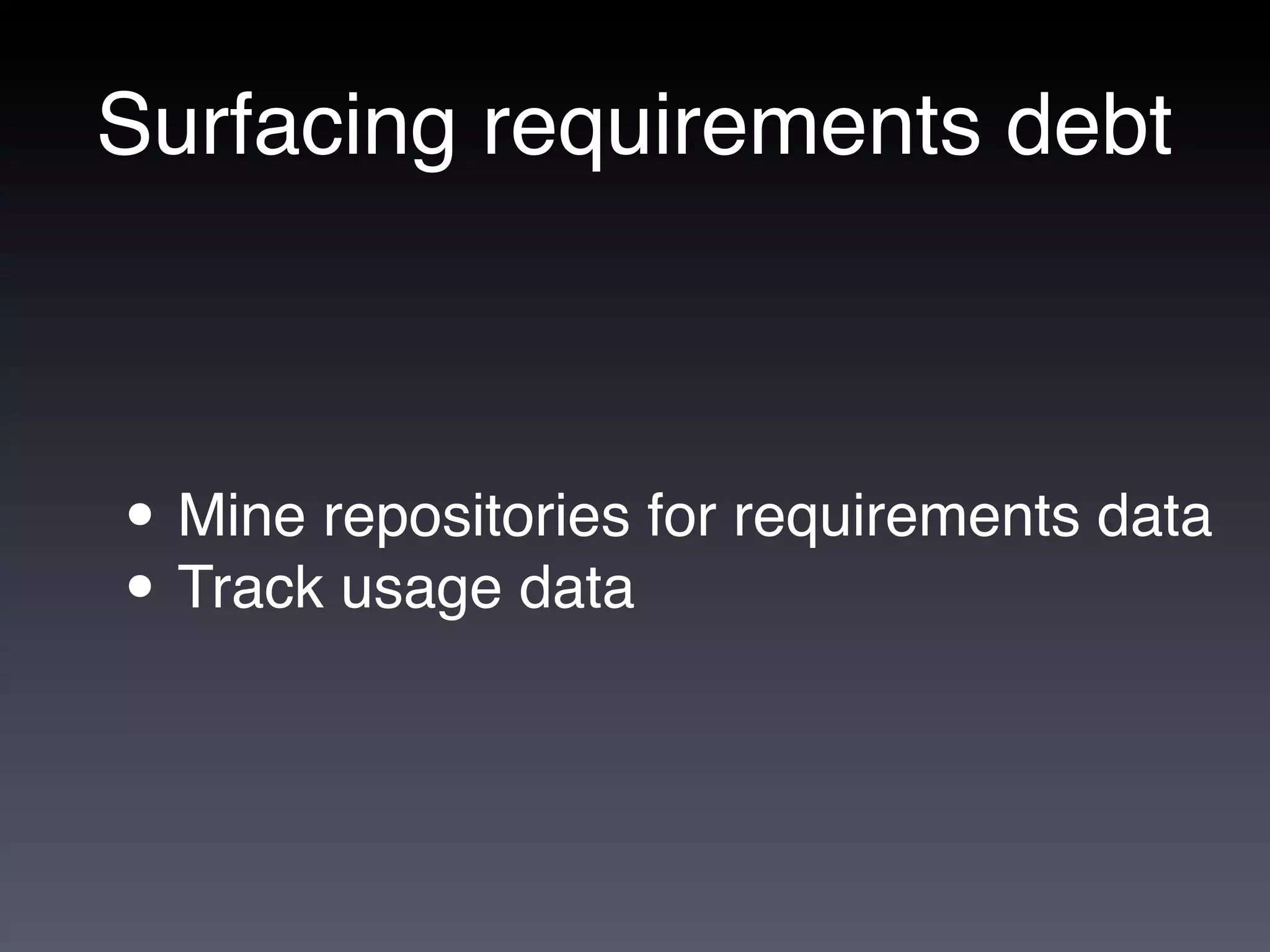 Surfacing requirements debt



• Mine repositories for requirements data
• Track usage data
 