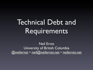 Technical Debt and
     Requirements
                  Neil Ernst
       University of British Columbia
@neilernst • neil@neilernst.net • neilernst.net
 