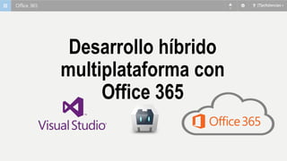 Desarrollo híbrido
multiplataforma con
Office 365
 