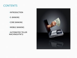 INTRODUCTION



E-BANKING



CORE   BANKING

MOBILE   BANKING

AUTOMATED TELLER
MACHINE(ATM’S)
 