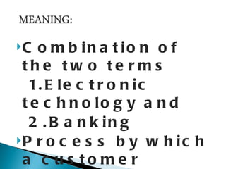 C  o m b in a t io n o f
 the tw o te rms
  1. E l e c t r o n i c
 t e c h n o lo g y a n d
  2 . B a n k in g
P r o c e s s b y w h i c h

 a c us to me r
 