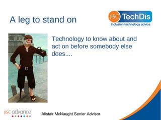A leg to stand on
Technology to know about and
act on before somebody else
does....

Alistair McNaught Senior Advisor

 