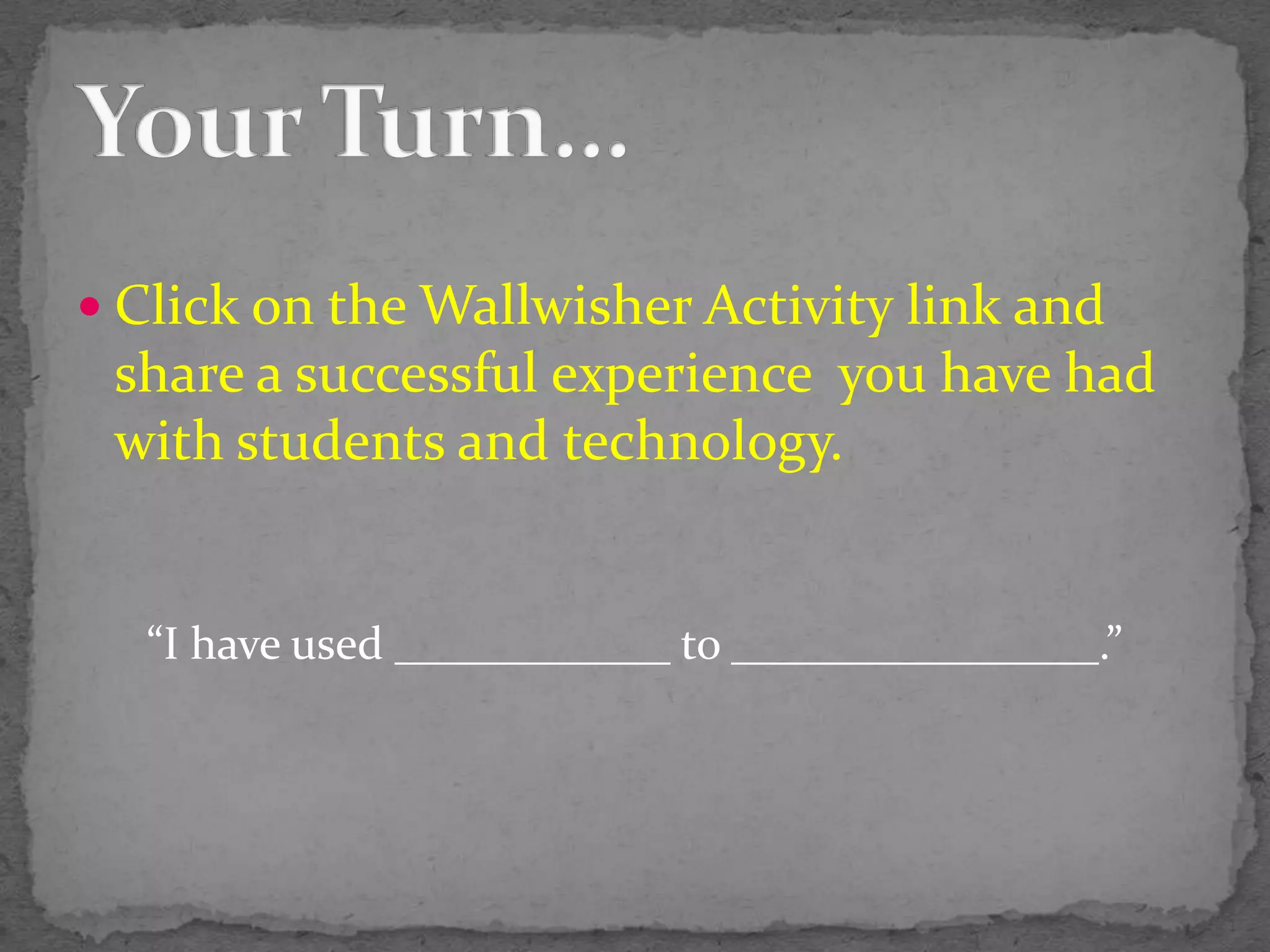 Click on the Wallwisher Activity link and share a successful experience  you have had with students and technology.“I have used ____________ to ________________.”Your Turn…