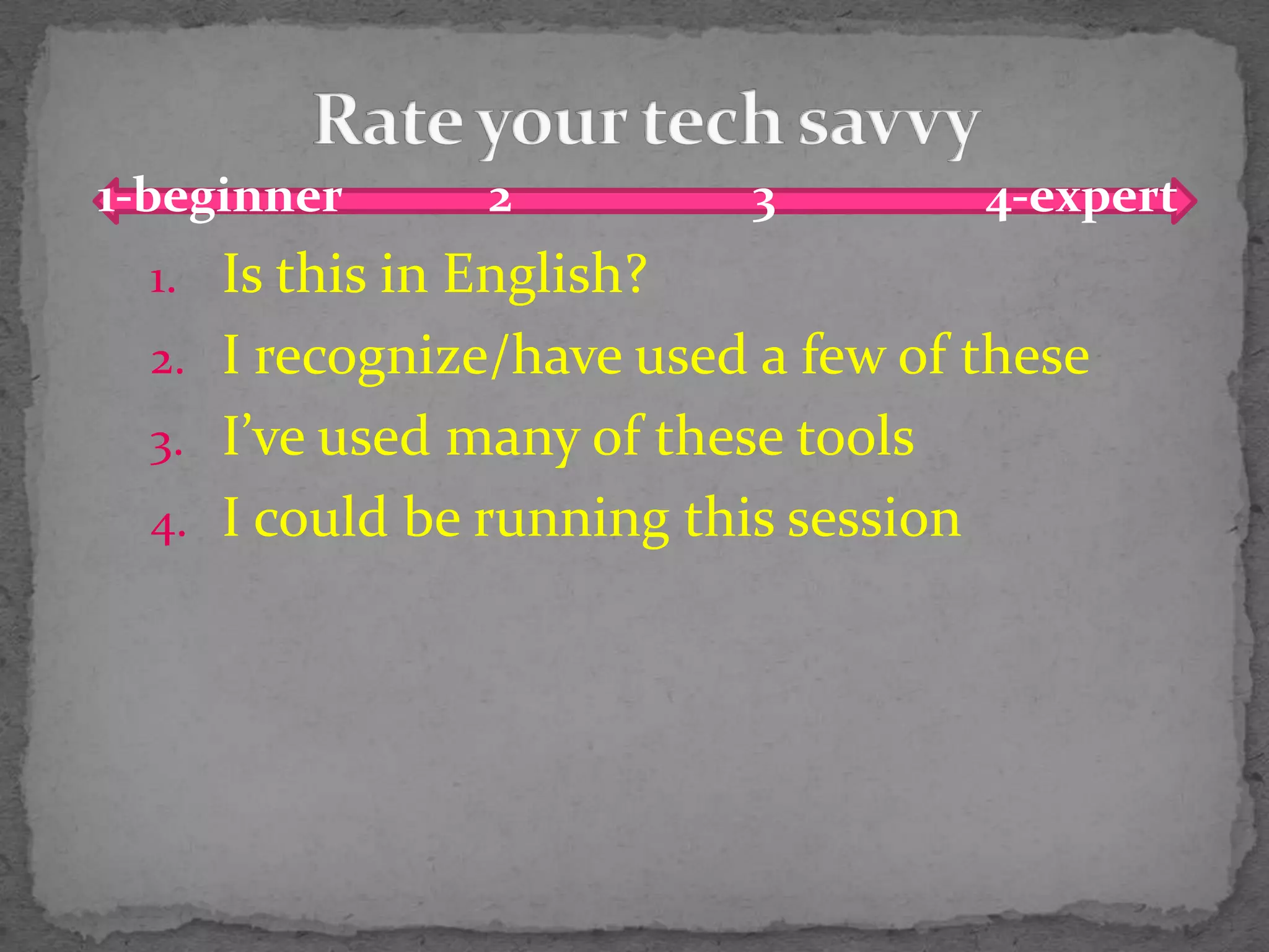 Rate your tech savvy1-beginner4-expert23Is this in English?I recognize/have used a few of theseI’ve used many of these toolsI could be running this session