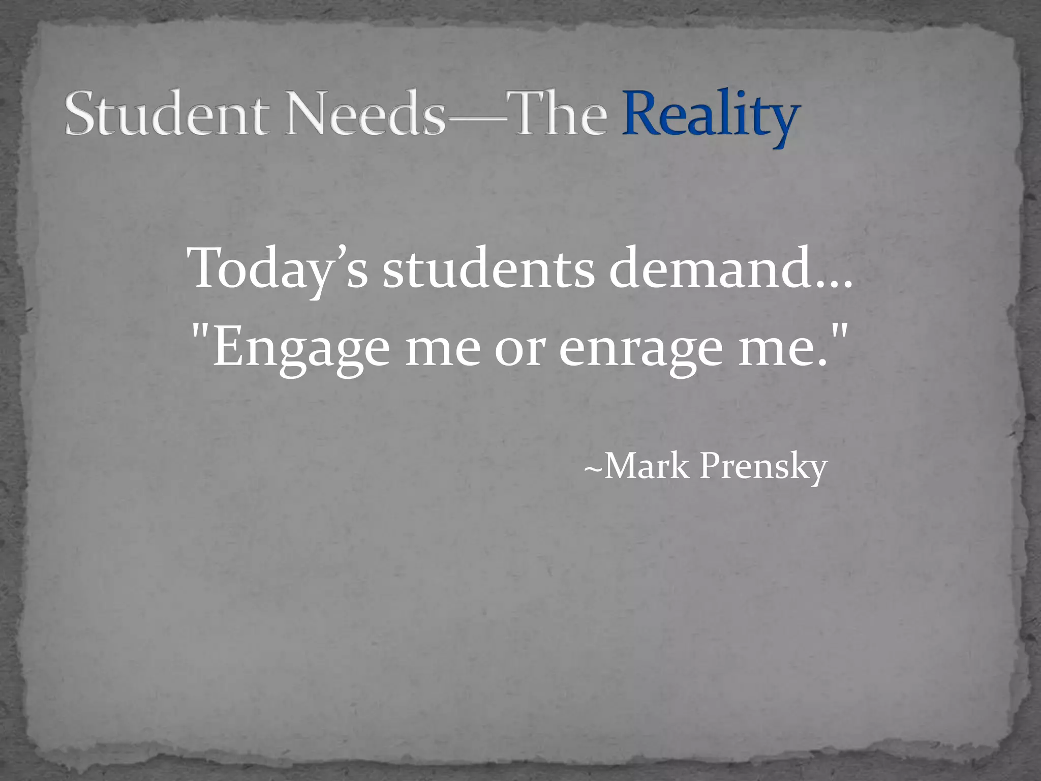 Today’s students demand…"Engage me or enrage me."						~Mark PrenskyStudent Needs—The Reality