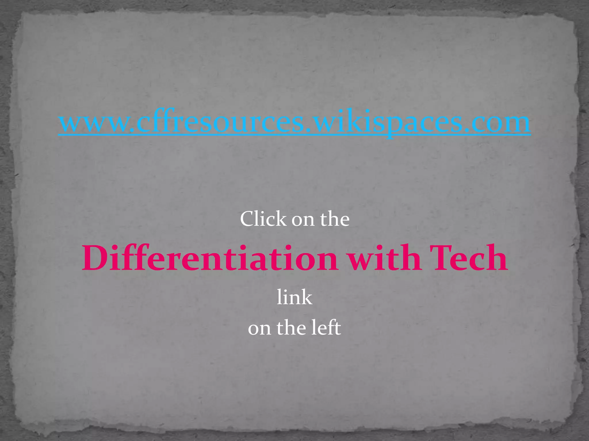 www.cffresources.wikispaces.comClick on the Differentiation with Techlinkon the left