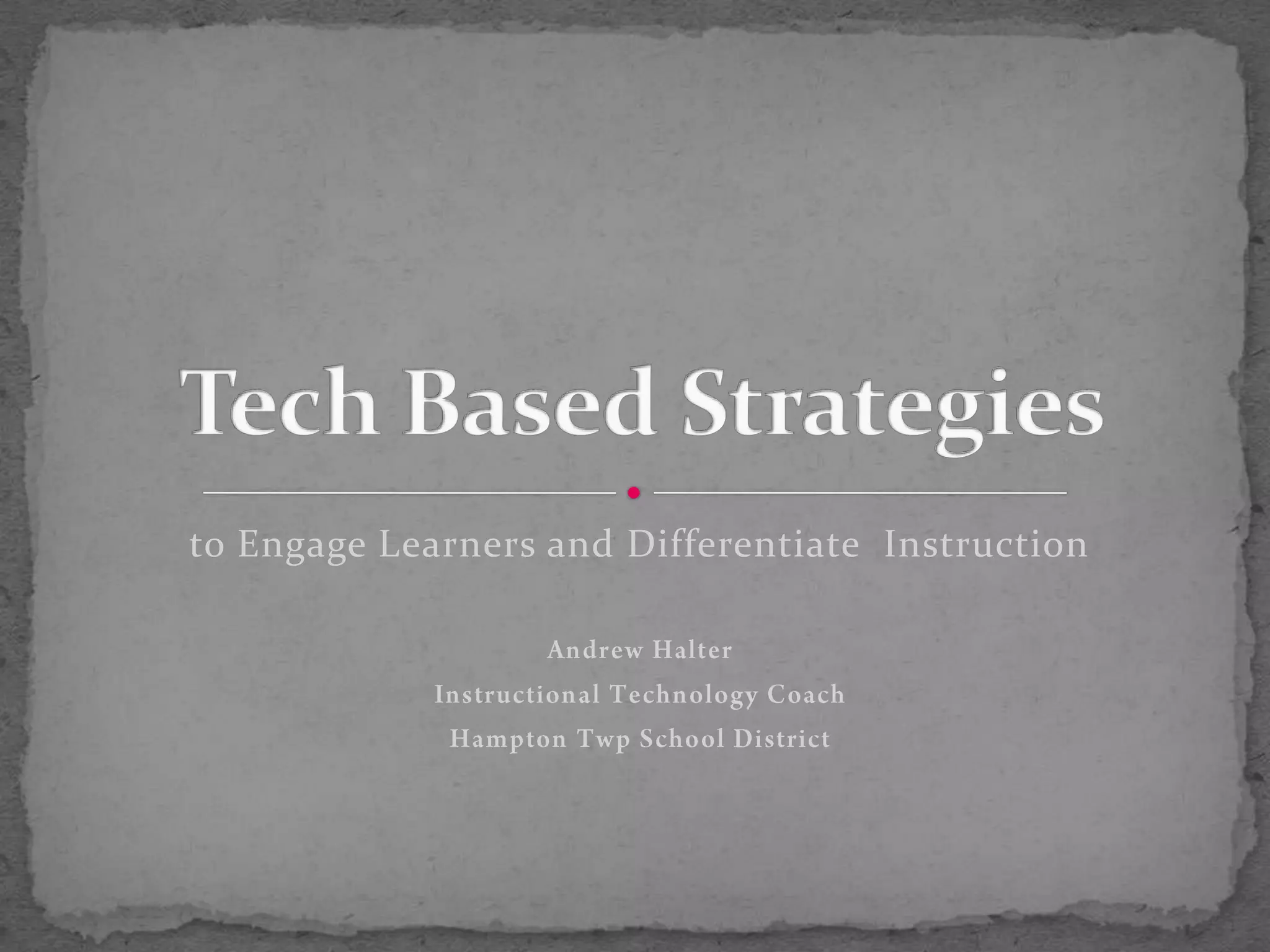 to Engage Learners and Differentiate  InstructionAndrew HalterInstructional Technology CoachHampton Twp School DistrictTech Based Strategies 