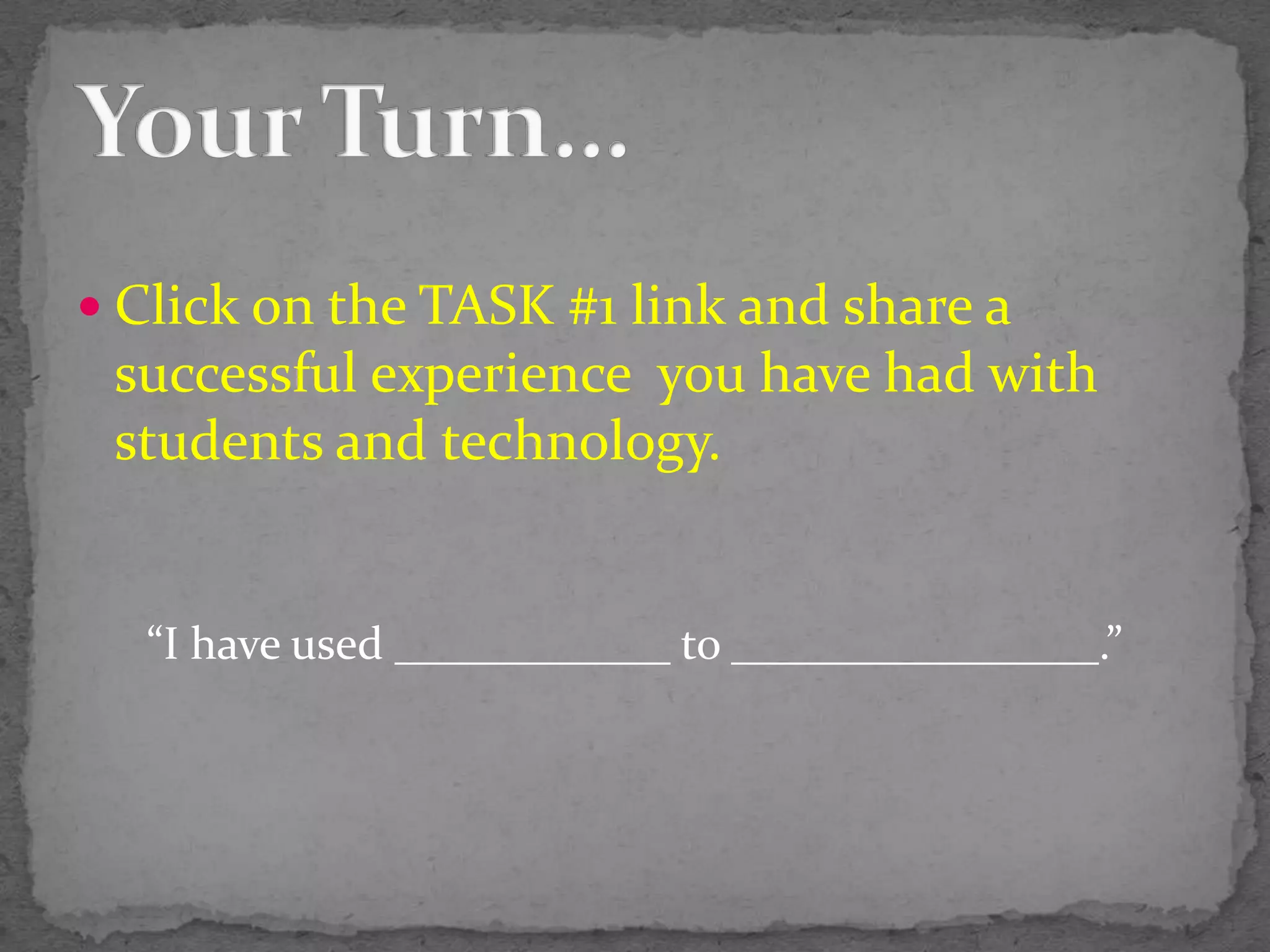 Click on the TASK #1 link and share a successful experience  you have had with students and technology.“I have used ____________ to ________________.”Your Turn…