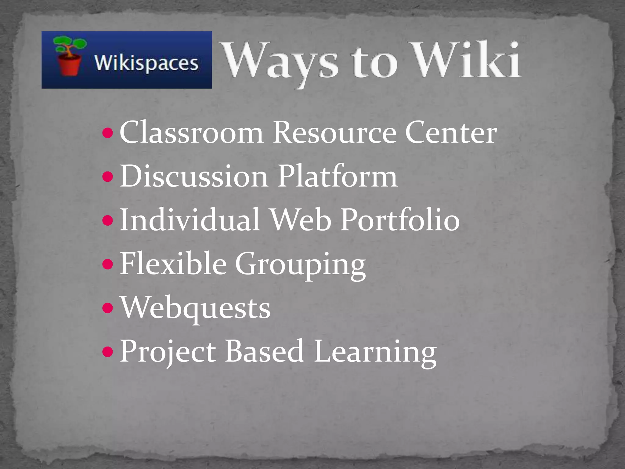Classroom Resource CenterDiscussion PlatformIndividual Web PortfolioFlexible GroupingWebquestsProject Based Learning          Ways to Wiki
