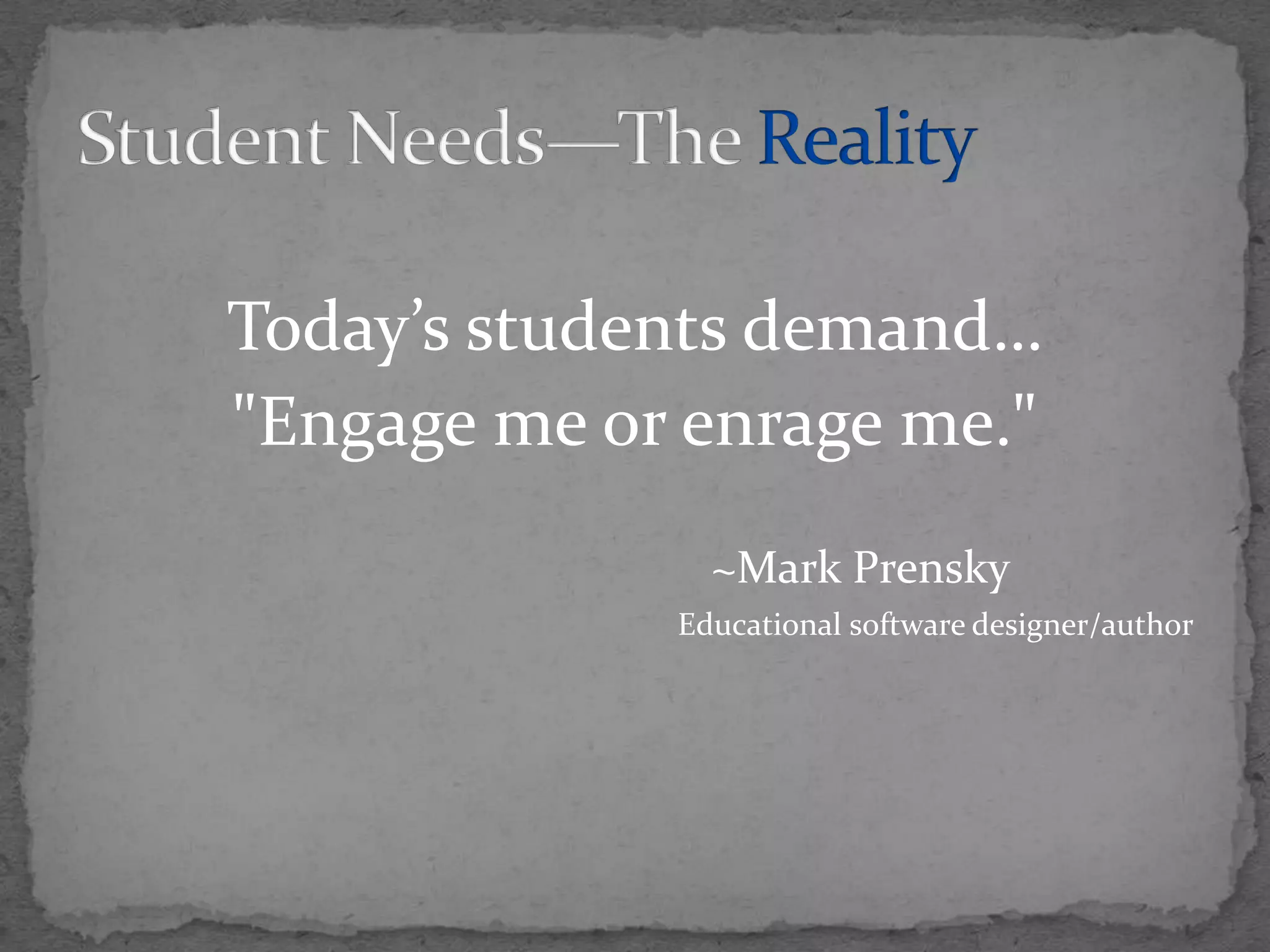 Today’s students demand…"Engage me or enrage me."						~Mark PrenskyEducational software designer/authorStudent Needs—The Reality