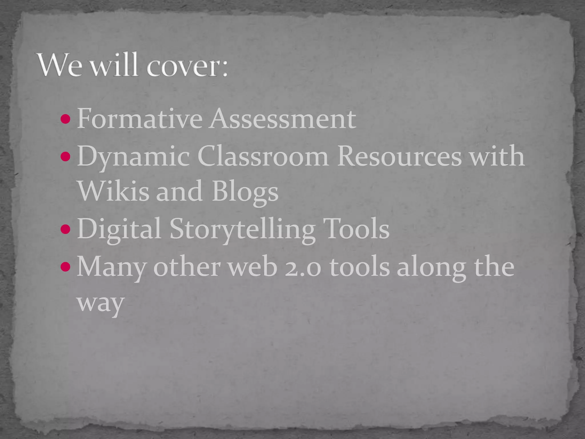 Formative AssessmentDynamic Classroom Resources with Wikis and BlogsDigital Storytelling ToolsMany other web 2.0 tools along the wayWe will cover:
