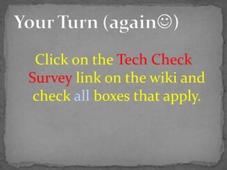 Click on the Tech Check
Survey link on the wiki and
check all boxes that apply.
 