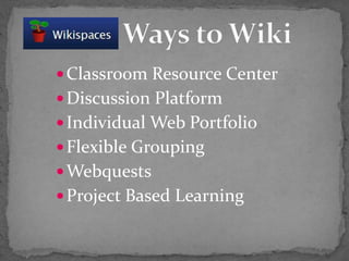Classroom Resource Center
Discussion Platform
Individual Web Portfolio
Flexible Grouping
Webquests
Project Based Learning
 