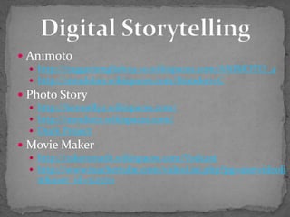  Animoto
 http://ruggerienglish09-10.wikispaces.com/ANIMOTO_4
 http://mrsdolan.wikispaces.com/Brandon+C
 Photo Story
 http://kennelly2.wikispaces.com/
 http://mrsdietz.wikispaces.com/
 Duck Project
 Movie Maker
 http://rakersmath.wikispaces.com/Vodcast
 http://www.teachertube.com/videoList.php?pg=uservideoli
st&user_id=512370
 