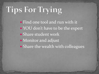  Find one tool and run with it
 YOU don’t have to be the expert
 Share student work
 Monitor and adjust
 Share the wealth with colleagues
 