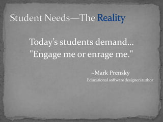 Today’s students demand…
"Engage me or enrage me."
~Mark Prensky
Educational software designer/author
 