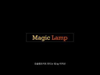 Magic Lamp 
요술램프키트 만드는 법 by 이지선 
 