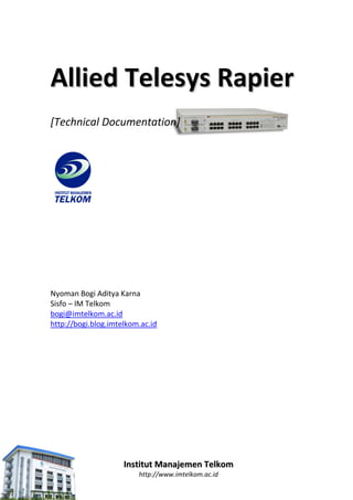 Allied Telesys Rapier
[Technical Documentation]




Nyoman Bogi Aditya Karna
Sisfo – IM Telkom
bogi@imtelkom.ac.id
http://bogi.blog.imtelkom.ac.id




                     Institut Manajemen Telkom
                         http://www.imtelkom.ac.id
 
