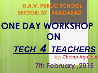 ONE DAY WORKSHOP
ON
TECH 4 TEACHERS
7th February ,2015
 