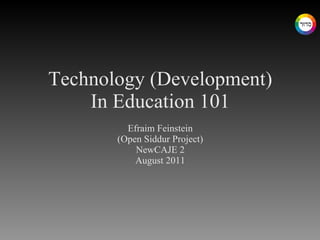 Technology (Development) In Education 101 Efraim Feinstein (Open Siddur Project) NewCAJE 2 August 2011 