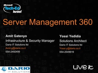 Server Management 360 Amit Gatenyo Infrastructure & Security Manager Dario IT Solutions ltd [email_address] 054-2492499 Yossi Yedidia Solutions Architect Dario IT Solutions ltd [email_address] 054-2549619 