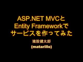 ASP.NET MVCとEntity Frameworkでサービスを作ってみた 猪股健太郎 (matarillo) 