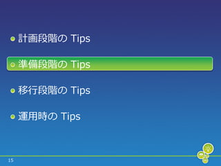 計画段階の Tips

     準備段階の Tips

     移行段階の Tips

     運用時の Tips



15
 