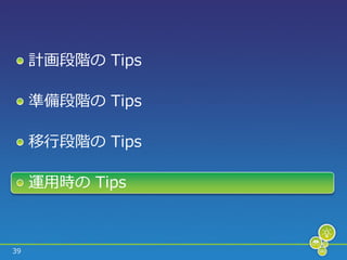 計画段階の Tips

     準備段階の Tips

     移行段階の Tips

     運用時の Tips



39
 