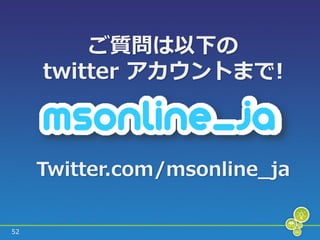 ご質問は以下の
     twitter アカウントまで!



     Twitter.com/msonline_ja


52
 