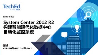 MDC-B303 
System Center 2012 R2 
构建智能现代化数据中心 
自动化监控系统 
张诚 
chezan@microsoft.com 
 