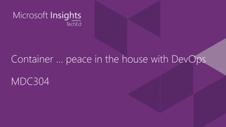 Container … peace in the house with DevOps
MDC304
 
