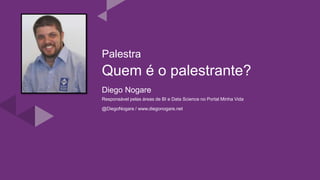 Quem é o palestrante?
Diego Nogare
Responsável pelas áreas de BI e Data Science no Portal Minha Vida
@DiegoNogare / www.diegonogare.net
Palestra
 
