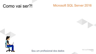 Como vai ser?! Microsoft SQL Server 2016
 