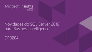 Novidades do SQL Server 2016
para Business Intelligence
DPB204
 