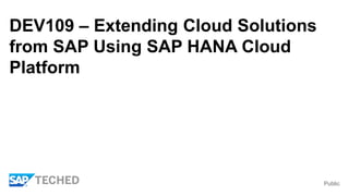 Public
DEV109 – Extending Cloud Solutions
from SAP Using SAP HANA Cloud
Platform
 